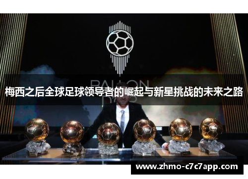 梅西之后全球足球领导者的崛起与新星挑战的未来之路 梅西之后全球足球领导者的崛起与新星挑战的未来之路