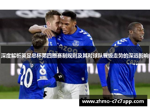 深度解析英足总杯第四圈赛制规则及其对球队晋级走势的深远影响