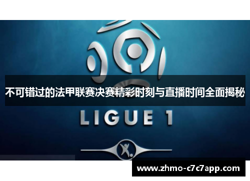 不可错过的法甲联赛决赛精彩时刻与直播时间全面揭秘