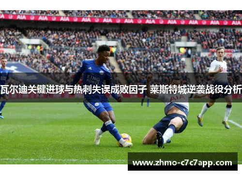 瓦尔迪关键进球与热刺失误成败因子 莱斯特城逆袭战役分析