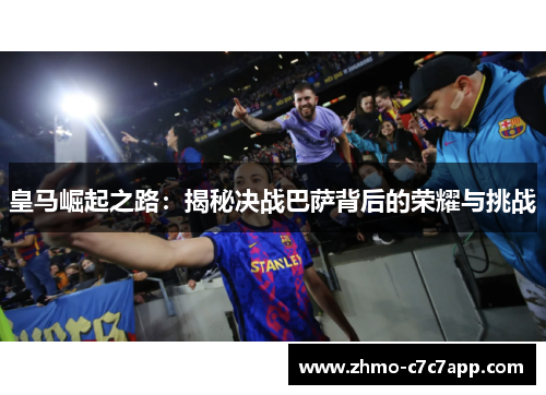 皇马崛起之路：揭秘决战巴萨背后的荣耀与挑战