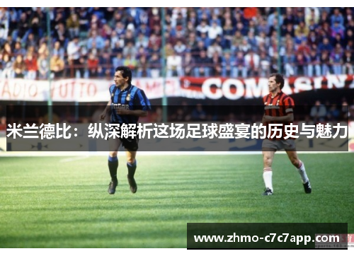 米兰德比：纵深解析这场足球盛宴的历史与魅力