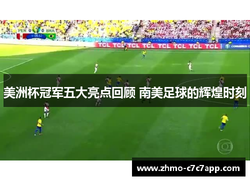 美洲杯冠军五大亮点回顾 南美足球的辉煌时刻 美洲杯冠军五大亮点回顾 南美足球的辉煌时刻