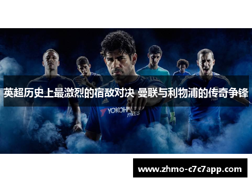 英超历史上最激烈的宿敌对决 曼联与利物浦的传奇争锋 英超历史上最激烈的宿敌对决 曼联与利物浦的传奇争锋