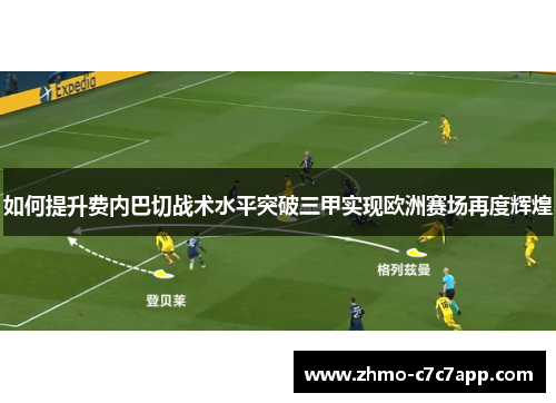 如何提升费内巴切战术水平突破三甲实现欧洲赛场再度辉煌 如何提升费内巴切战术水平突破三甲实现欧洲赛场再度辉煌