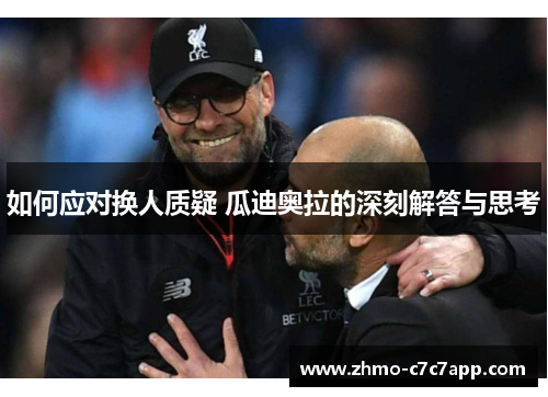 如何应对换人质疑 瓜迪奥拉的深刻解答与思考