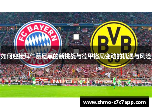 如何迎接拜仁慕尼黑的新挑战与德甲格局变动的机遇与风险 如何迎接拜仁慕尼黑的新挑战与德甲格局变动的机遇与风险