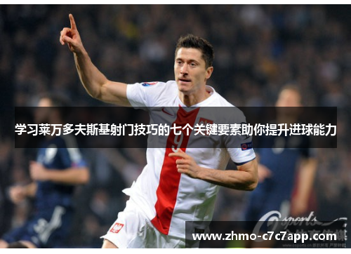 学习莱万多夫斯基射门技巧的七个关键要素助你提升进球能力