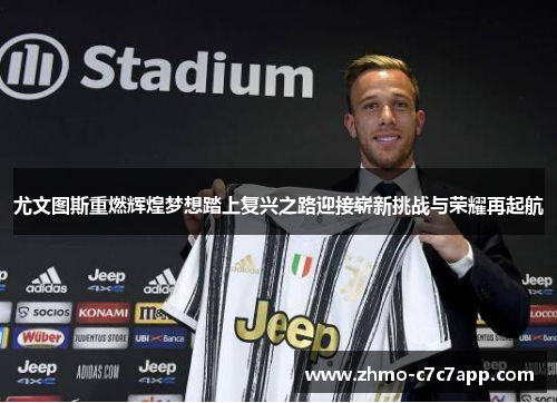 尤文图斯重燃辉煌梦想踏上复兴之路迎接崭新挑战与荣耀再起航