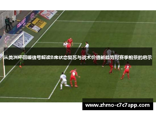从美洲杯回暖信号解读B席状态复苏与战术价值新趋势对赛季前景的启示 从美洲杯回暖信号解读B席状态复苏与战术价值新趋势对赛季前景的启示