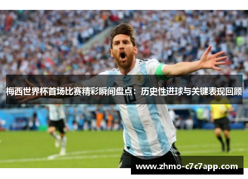 梅西世界杯首场比赛精彩瞬间盘点：历史性进球与关键表现回顾