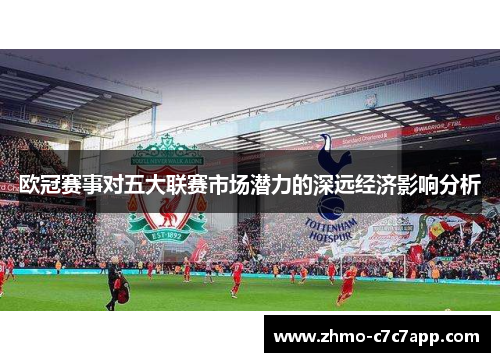 欧冠赛事对五大联赛市场潜力的深远经济影响分析 欧冠赛事对五大联赛市场潜力的深远经济影响分析