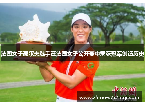 法国女子高尔夫选手在法国女子公开赛中荣获冠军创造历史 法国女子高尔夫选手在法国女子公开赛中荣获冠军创造历史