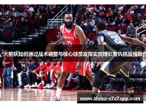 火箭队如何通过战术调整与核心球员发挥实现精彩复仇挑战强敌 火箭队如何通过战术调整与核心球员发挥实现精彩复仇挑战强敌