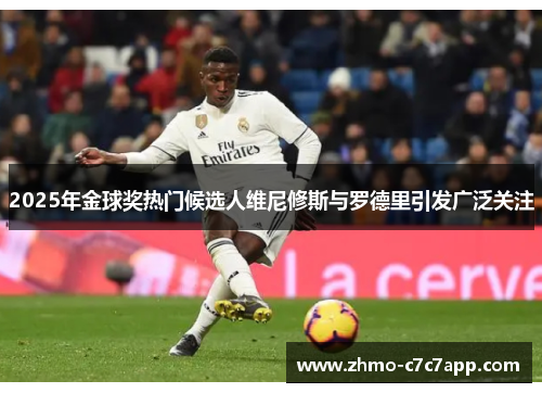 2025年金球奖热门候选人维尼修斯与罗德里引发广泛关注 2025年金球奖热门候选人维尼修斯与罗德里引发广泛关注