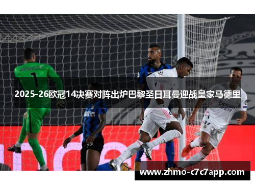 2025-26欧冠14决赛对阵出炉巴黎圣日耳曼迎战皇家马德里 2025-26欧冠14决赛对阵出炉巴黎圣日耳曼迎战皇家马德里