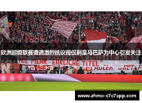 欧洲超级联赛遭遇激烈抗议现仅剩皇马巴萨为中心引发关注