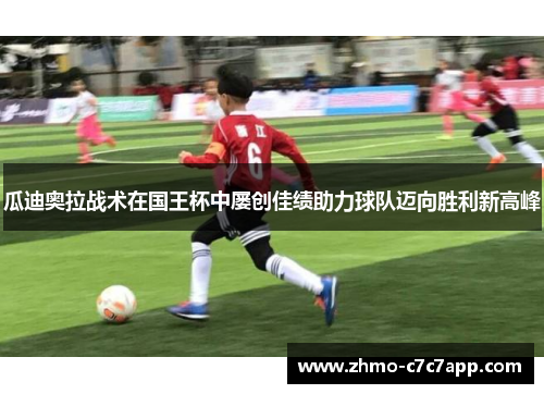 瓜迪奥拉战术在国王杯中屡创佳绩助力球队迈向胜利新高峰