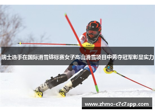 瑞士选手在国际滑雪锦标赛女子高山滑雪项目中勇夺冠军彰显实力