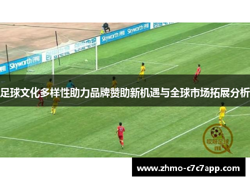 足球文化多样性助力品牌赞助新机遇与全球市场拓展分析