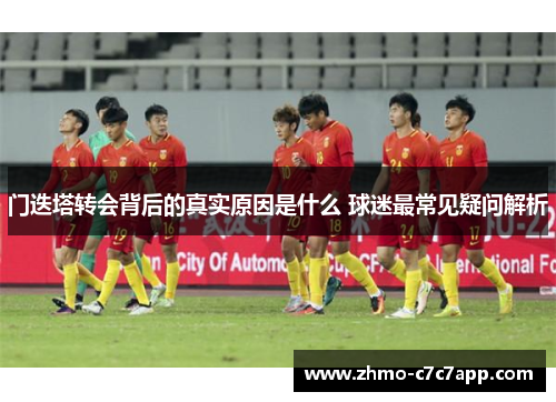 门迭塔转会背后的真实原因是什么 球迷最常见疑问解析